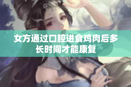 女方通过口腔进食鸡肉后多长时间才能康复
