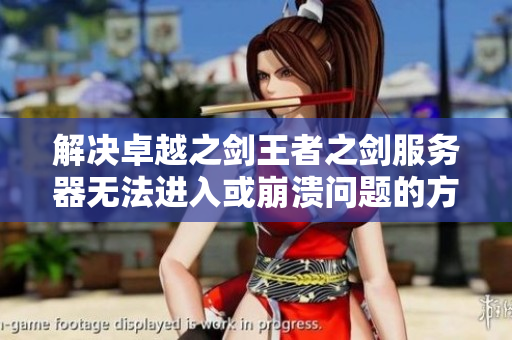 解决卓越之剑王者之剑服务器无法进入或崩溃问题的方法指南