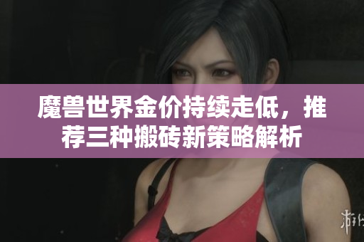 魔兽世界金价持续走低，推荐三种搬砖新策略解析