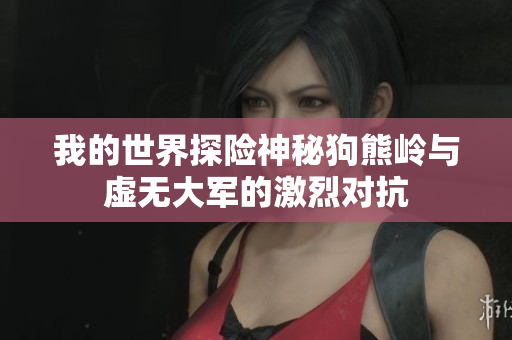 我的世界探险神秘狗熊岭与虚无大军的激烈对抗