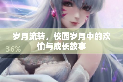 岁月流转，校园岁月中的欢愉与成长故事