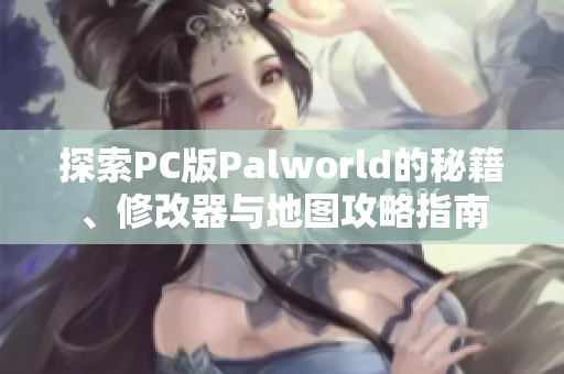 探索PC版Palworld的秘籍、修改器与地图攻略指南