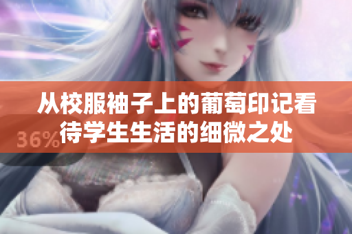 从校服袖子上的葡萄印记看待学生生活的细微之处