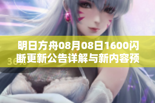明日方舟08月08日1600闪断更新公告详解与新内容预览