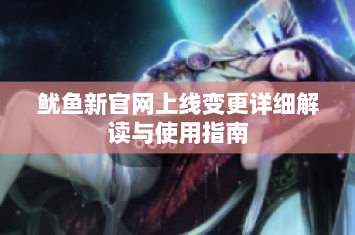 鱿鱼新官网上线变更详细解读与使用指南