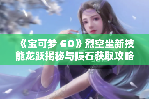 《宝可梦 GO》烈空坐新技能龙跃揭秘与陨石获取攻略