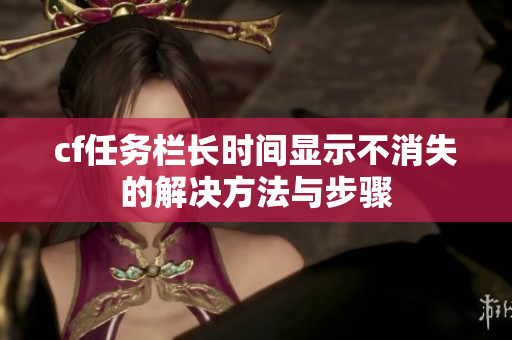 cf任务栏长时间显示不消失的解决方法与步骤