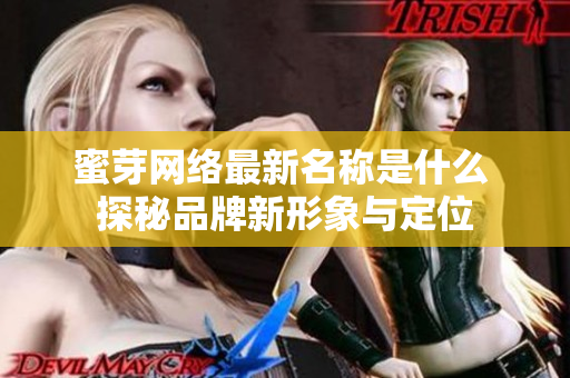 蜜芽网络最新名称是什么 探秘品牌新形象与定位