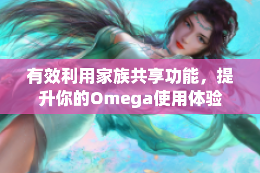 有效利用家族共享功能，提升你的Omega使用体验