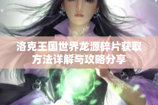洛克王国世界龙源碎片获取方法详解与攻略分享