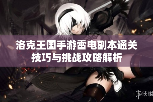 洛克王国手游雷电副本通关技巧与挑战攻略解析