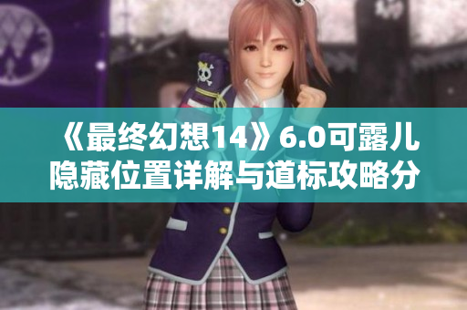 《最终幻想14》6.0可露儿隐藏位置详解与道标攻略分享