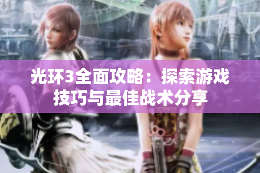光环3全面攻略：探索游戏技巧与最佳战术分享