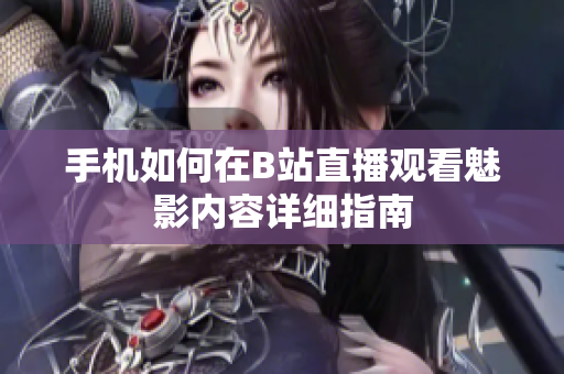 手机如何在B站直播观看魅影内容详细指南