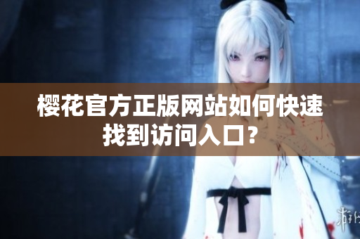 樱花官方正版网站如何快速找到访问入口？