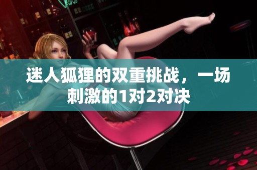 迷人狐狸的双重挑战，一场刺激的1对2对决