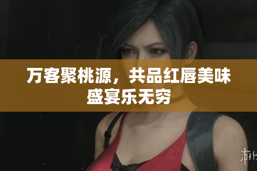 万客聚桃源，共品红唇美味盛宴乐无穷
