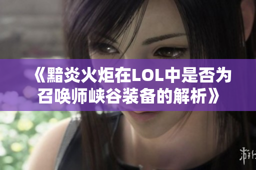 《黯炎火炬在LOL中是否为召唤师峡谷装备的解析》