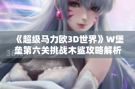 《超级马力欧3D世界》W堡垒第六关挑战木鲨攻略解析