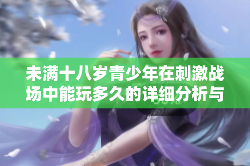 未满十八岁青少年在刺激战场中能玩多久的详细分析与建议