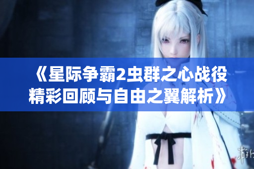 《星际争霸2虫群之心战役精彩回顾与自由之翼解析》