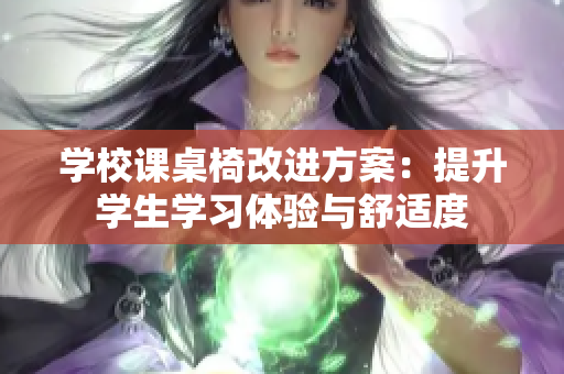 学校课桌椅改进方案：提升学生学习体验与舒适度