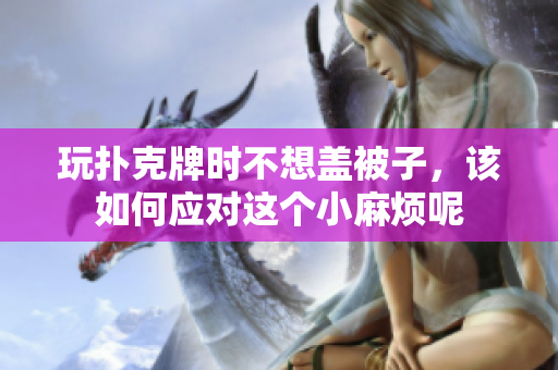 玩扑克牌时不想盖被子，该如何应对这个小麻烦呢