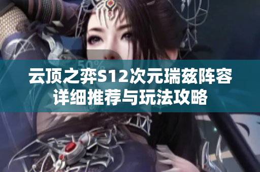 云顶之弈S12次元瑞兹阵容详细推荐与玩法攻略