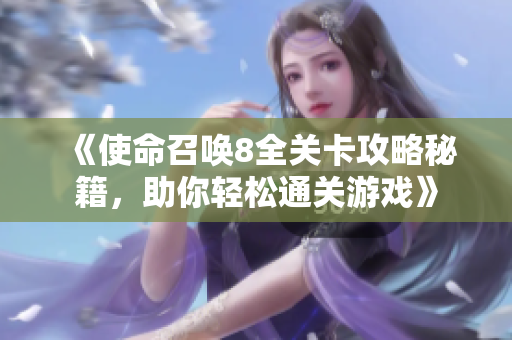 《使命召唤8全关卡攻略秘籍，助你轻松通关游戏》