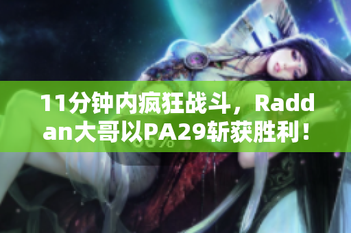11分钟内疯狂战斗，Raddan大哥以PA29斩获胜利！