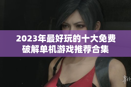 2023年最好玩的十大免费破解单机游戏推荐合集
