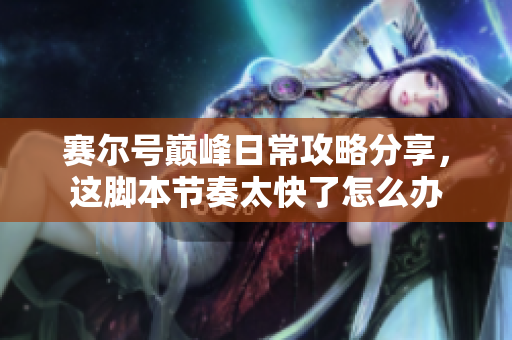 赛尔号巅峰日常攻略分享，这脚本节奏太快了怎么办