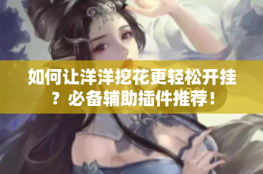如何让洋洋挖花更轻松开挂？必备辅助插件推荐！