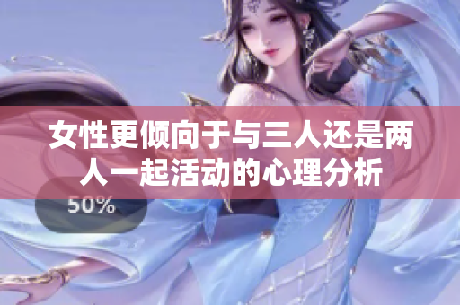 女性更倾向于与三人还是两人一起活动的心理分析