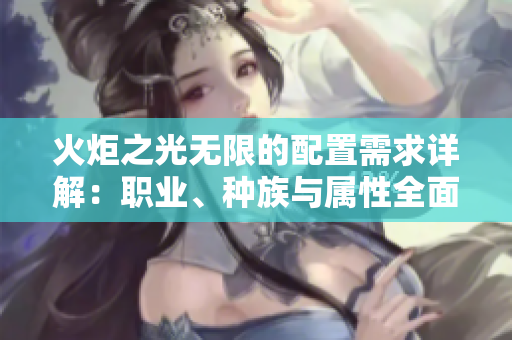火炬之光无限的配置需求详解：职业、种族与属性全面对比
