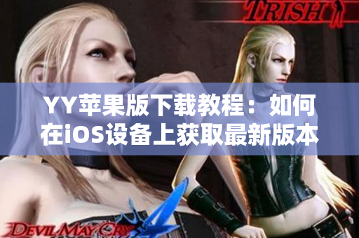 YY苹果版下载教程：如何在iOS设备上获取最新版本