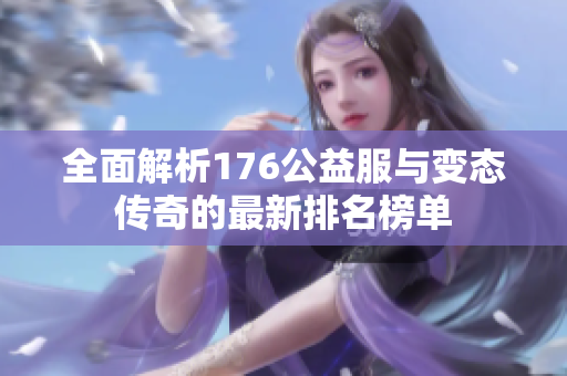 全面解析176公益服与变态传奇的最新排名榜单