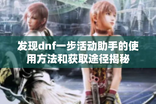 发现dnf一步活动助手的使用方法和获取途径揭秘