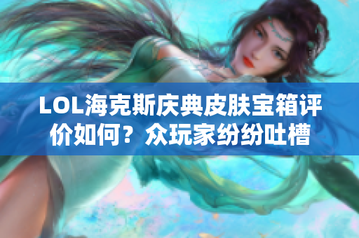 LOL海克斯庆典皮肤宝箱评价如何？众玩家纷纷吐槽