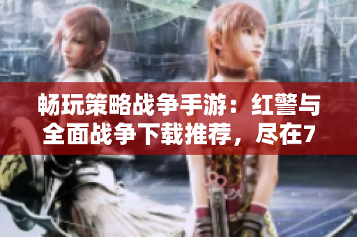 畅玩策略战争手游：红警与全面战争下载推荐，尽在777手游网