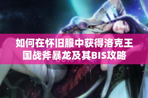 如何在怀旧服中获得洛克王国战斧暴龙及其BIS攻略