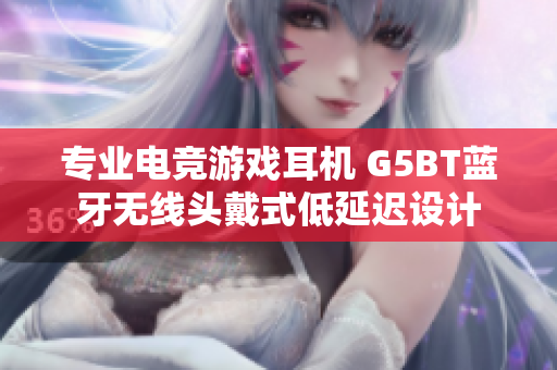 专业电竞游戏耳机 G5BT蓝牙无线头戴式低延迟设计