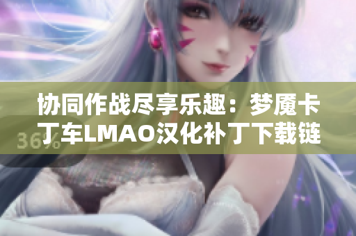 协同作战尽享乐趣：梦魇卡丁车LMAO汉化补丁下载链接分享