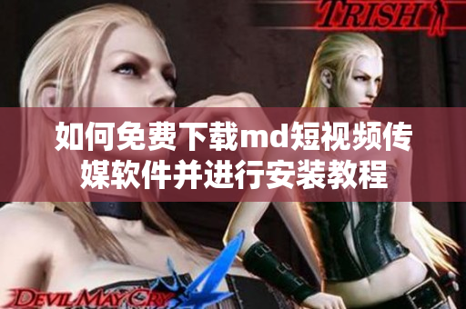 如何免费下载md短视频传媒软件并进行安装教程