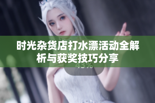 时光杂货店打水漂活动全解析与获奖技巧分享