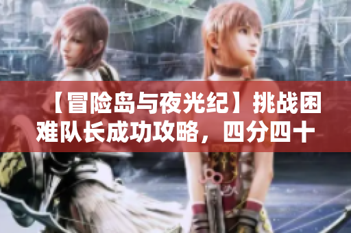 【冒险岛与夜光纪】挑战困难队长成功攻略，四分四十秒打败敌人！