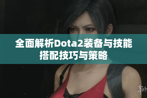全面解析Dota2装备与技能搭配技巧与策略