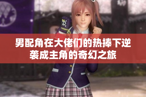 男配角在大佬们的热捧下逆袭成主角的奇幻之旅