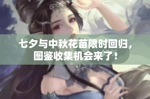 七夕与中秋花苗限时回归，图鉴收集机会来了！