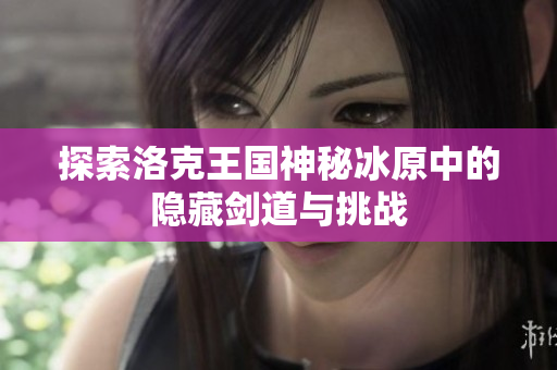 探索洛克王国神秘冰原中的隐藏剑道与挑战